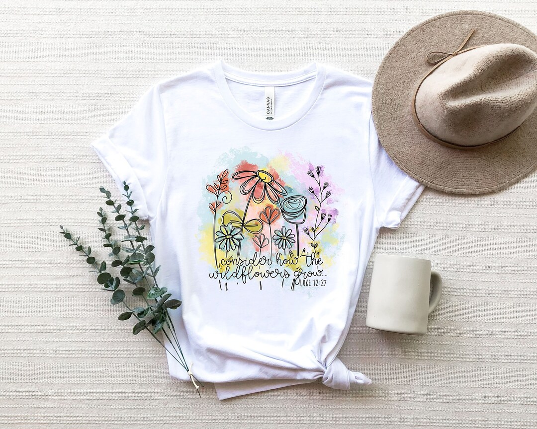 Consider how the wildflowers grow shirt